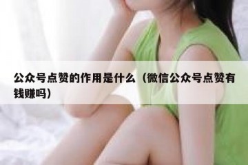 公众号点赞的作用是什么（微信公众号点赞有钱赚吗）