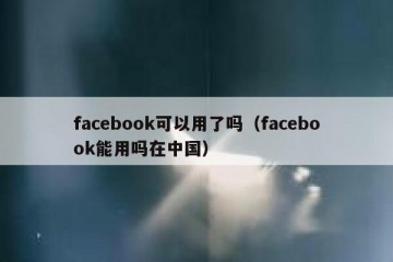 facebook可以用了吗（facebook能用吗在中国）