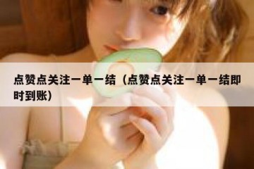 点赞点关注一单一结（点赞点关注一单一结即时到账）