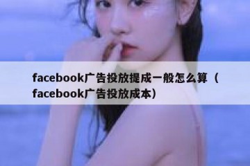 facebook广告投放提成一般怎么算（facebook广告投放成本）