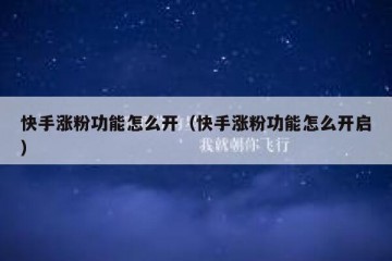 快手涨粉功能怎么开（快手涨粉功能怎么开启）