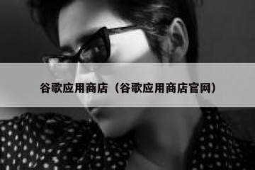 谷歌应用商店（谷歌应用商店官网）