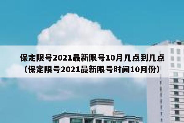 保定限号2021最新限号10月几点到几点（保定限号2021最新限号时间10月份） 第1张