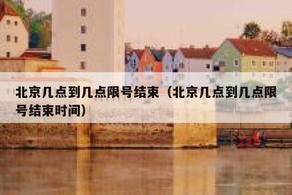 北京几点到几点限号结束（北京几点到几点限号结束时间） 第1张