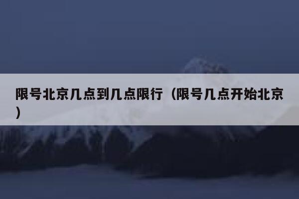 限号北京几点到几点限行（限号几点开始北京） 第1张