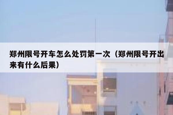 郑州限号开车怎么处罚第一次（郑州限号开出来有什么后果） 第1张