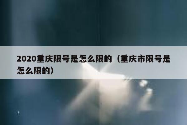 2020重庆限号是怎么限的（重庆市限号是怎么限的） 第1张