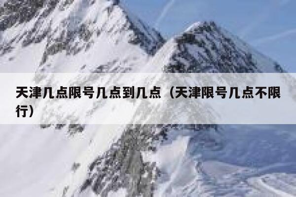 天津几点限号几点到几点（天津限号几点不限行） 第1张