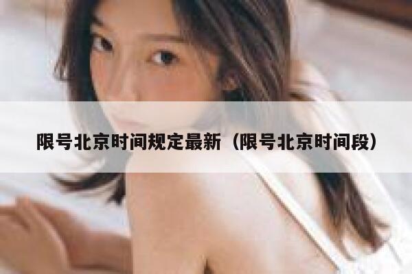 限号北京时间规定最新（限号北京时间段） 第1张