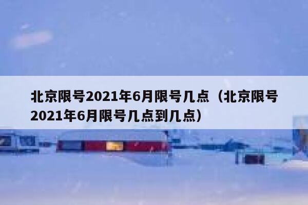 北京限号2021年6月限号几点（北京限号2021年6月限号几点到几点） 第1张