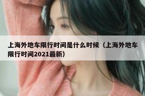 上海外地车限行时间是什么时候（上海外地车限行时间2021最新） 第1张