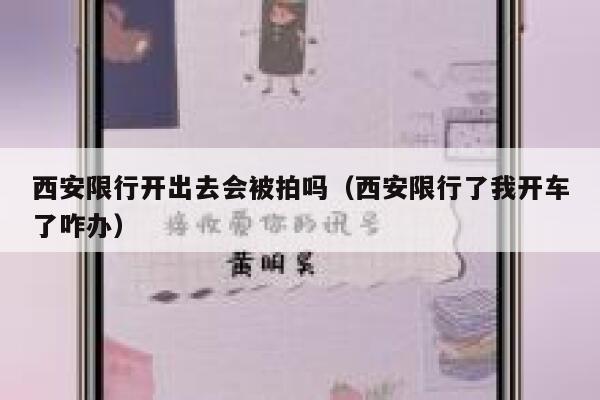 西安限行开出去会被拍吗（西安限行了我开车了咋办） 第1张