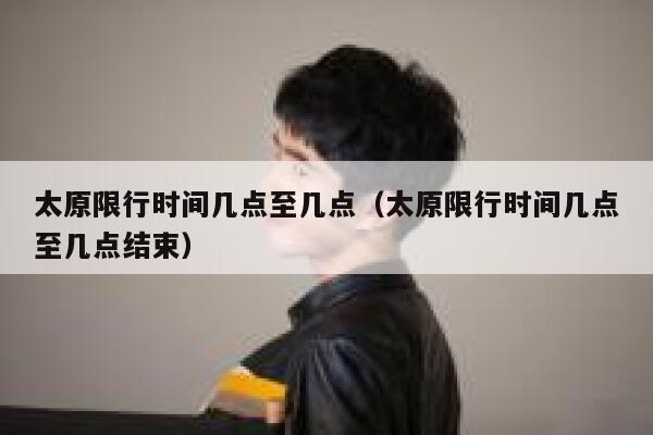 太原限行时间几点至几点（太原限行时间几点至几点结束） 第1张