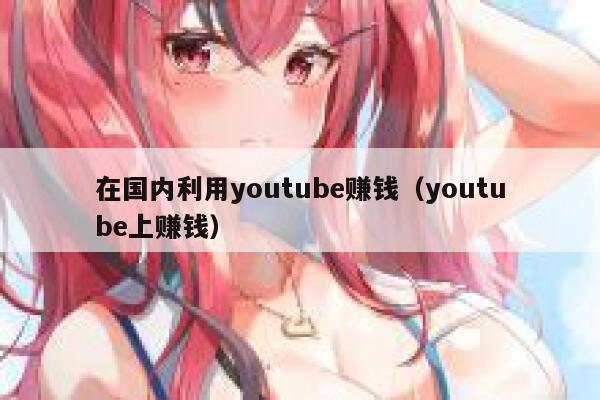 在国内利用youtube赚钱（youtube上赚钱） 第1张