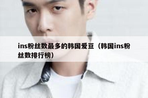 ins粉丝数最多的韩国爱豆（韩国ins粉丝数排行榜） 第1张