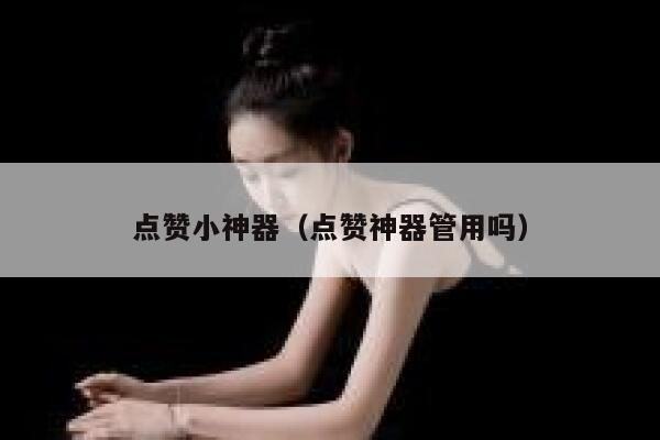 点赞小神器（点赞神器管用吗） 第1张