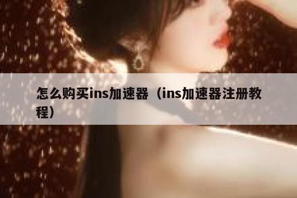 怎么购买ins加速器（ins加速器注册教程） 第1张