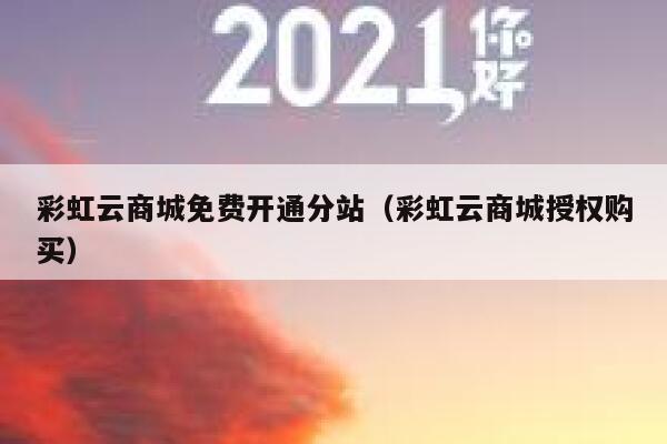 彩虹云商城免费开通分站（彩虹云商城授权购买） 第1张