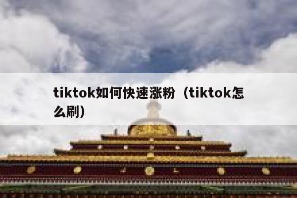 tiktok如何快速涨粉（tiktok怎么刷） 第1张