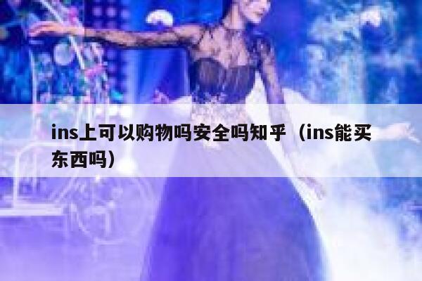 ins上可以购物吗安全吗知乎（ins能买东西吗） 第1张