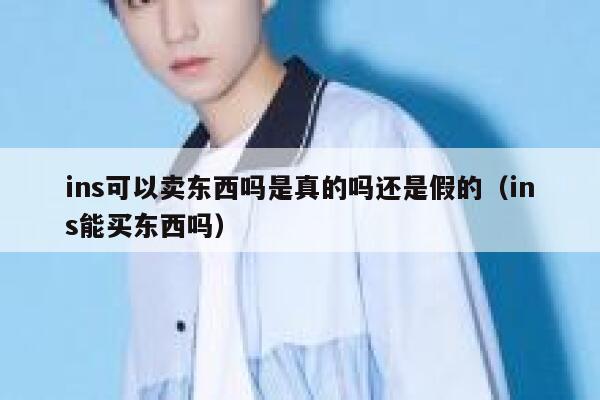 ins可以卖东西吗是真的吗还是假的（ins能买东西吗） 第1张