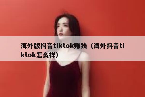 海外版抖音tiktok赚钱（海外抖音tiktok怎么样） 第1张