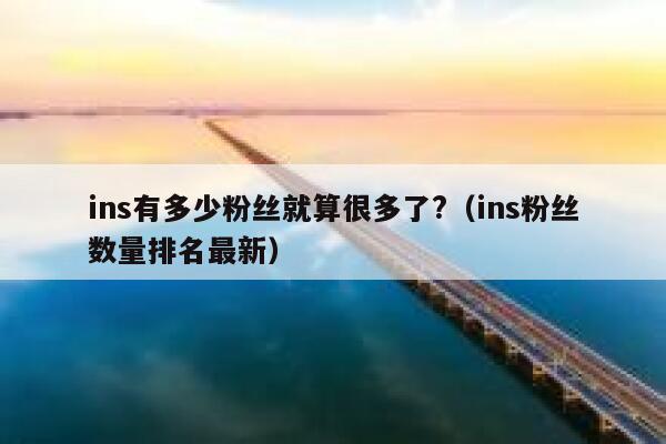 ins有多少粉丝就算很多了?（ins粉丝数量排名最新） 第1张