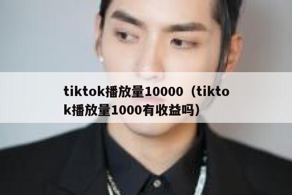 tiktok播放量10000（tiktok播放量1000有收益吗） 第1张
