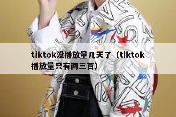 tiktok没播放量几天了(tiktok播放量只有两三百) 第1张 tiktok没播放量几天了(tiktok播放量只有两三百) 第1张