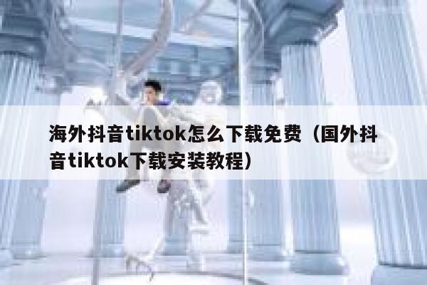 海外抖音tiktok怎么下载免费（国外抖音tiktok下载安装教程） 第1张