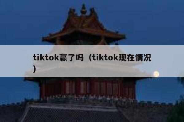 tiktok赢了吗（tiktok现在情况） 第1张