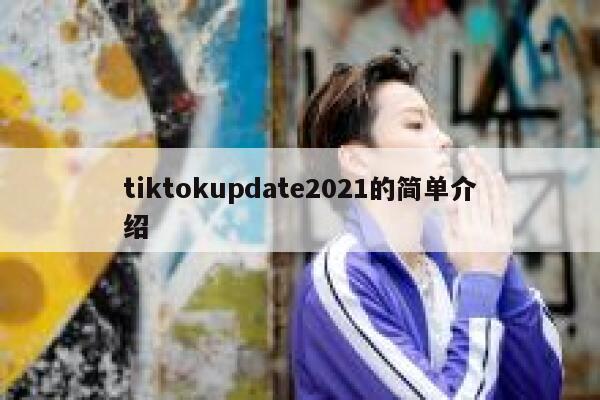 tiktokupdate2021的简单介绍 第1张