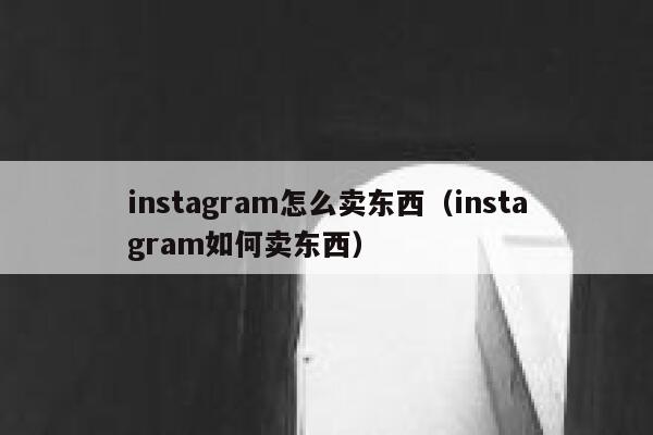 instagram怎么卖东西（instagram如何卖东西） 第1张