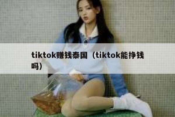 tiktok赚钱泰国（tiktok能挣钱吗） 第1张