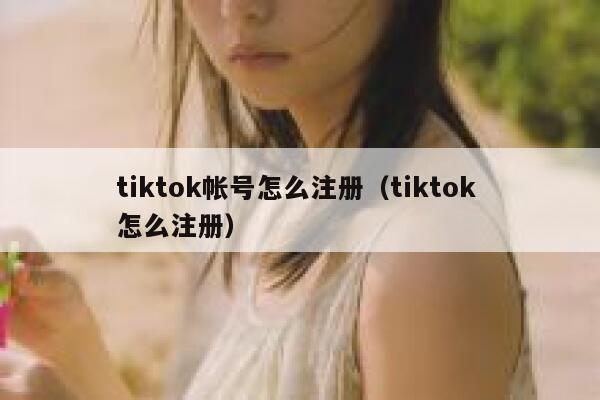 tiktok帐号怎么注册（tiktok 怎么注册） 第1张