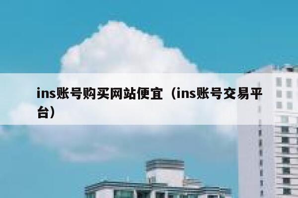 ins账号购买网站便宜（ins账号交易平台） 第1张