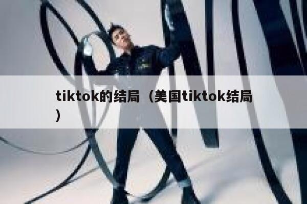 tiktok的结局（美国tiktok结局） 第1张