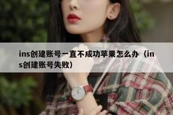 ins创建账号一直不成功苹果怎么办（ins创建账号失败） 第1张