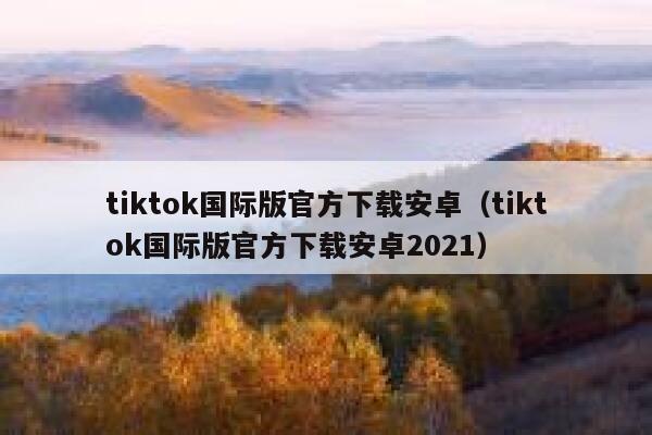 tiktok国际版官方下载安卓（tiktok国际版官方下载安卓2021） 第1张