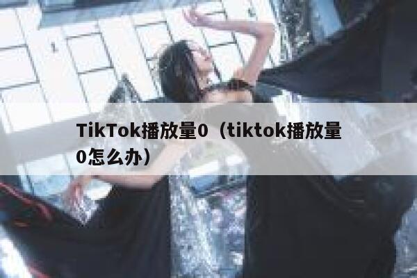 TikTok播放量0（tiktok播放量0怎么办） 第1张
