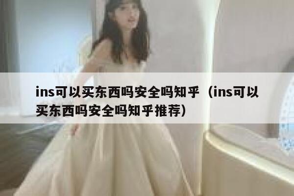 ins可以买东西吗安全吗知乎（ins可以买东西吗安全吗知乎推荐） 第1张