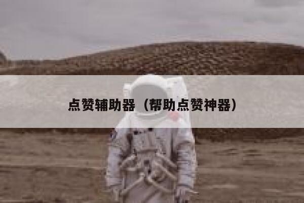 点赞辅助器（帮助点赞神器） 第1张