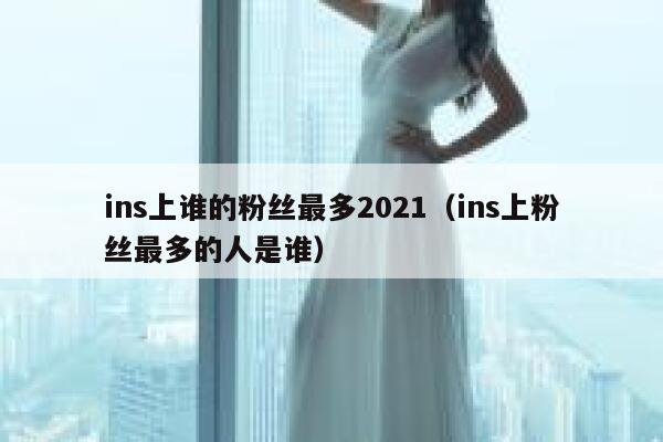 ins上谁的粉丝最多2021（ins上粉丝最多的人是谁） 第1张