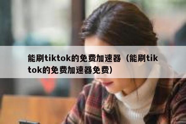 能刷tiktok的免费加速器(能刷tiktok的免费加速器免费) 第1张 能刷tiktok的免费加速器(能刷tiktok的免费加速器免费) 第1张