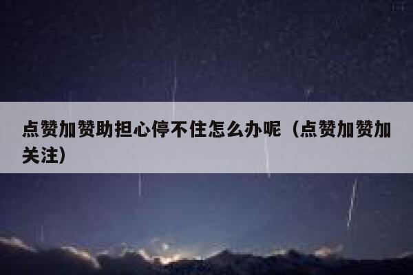 点赞加赞助担心停不住怎么办呢(点赞加赞加关注) 第1张 点赞加赞助担心停不住怎么办呢(点赞加赞加关注) 第1张
