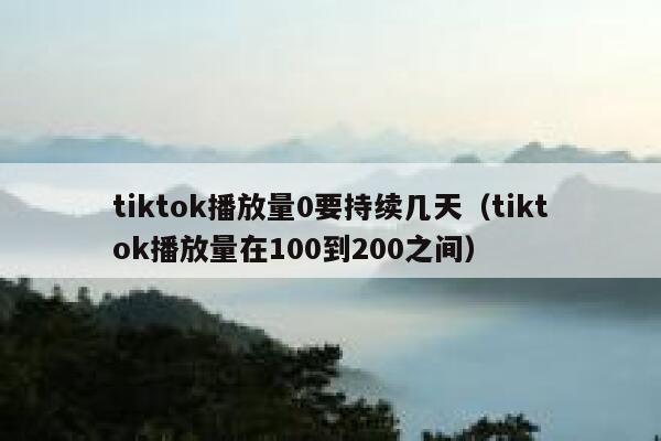 tiktok播放量0要持续几天(tiktok播放量在100到200之间) 第1张 tiktok播放量0要持续几天(tiktok播放量在100到200之间) 第1张