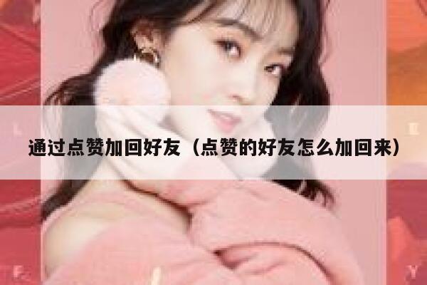 通过点赞加回好友（点赞的好友怎么加回来） 第1张