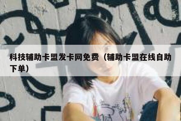 科技辅助卡盟发卡网免费（辅助卡盟在线自助下单） 第1张