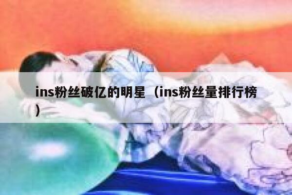 ins粉丝破亿的明星（ins粉丝量排行榜） 第1张
