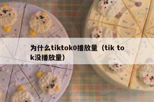 为什么tiktok0播放量（tik tok没播放量） 第1张